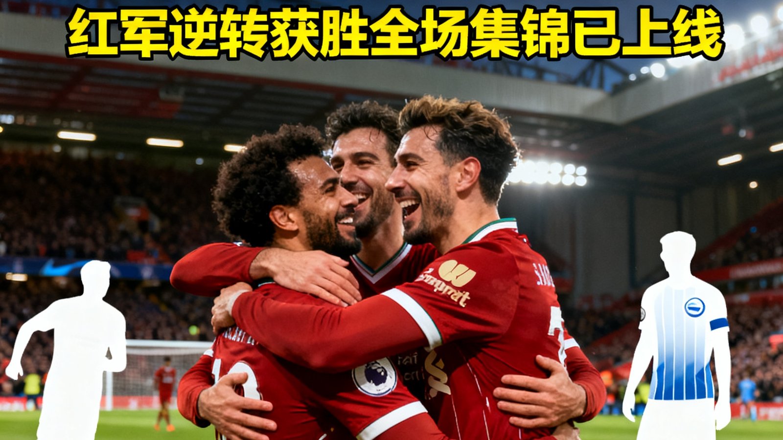 利物浦vs布莱顿赛后战报封面，红军球员庆祝逆转进球，全场集锦已上线